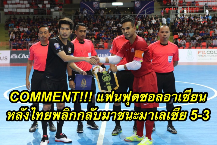 Comment แฟนฟุตซอลอาเซียน หลังไทยพลิกกลับมาชนะมาเลเซีย 5-3