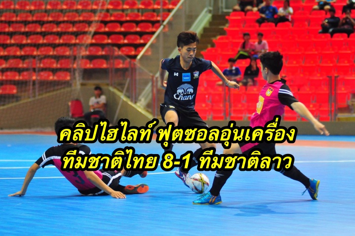 คลิปไฮไลท์ ฟุตซอลอุ่นเครื่อง ทีมชาติไทย 8-1 ทีมชาติลาว