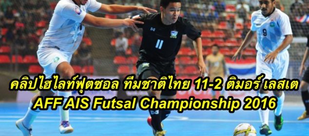 คลิปไฮไลท์ฟุตซอล ทีมชาติไทย 11-2 ติมอร์ เลสเต AFF AIS Futsal Championship 2016