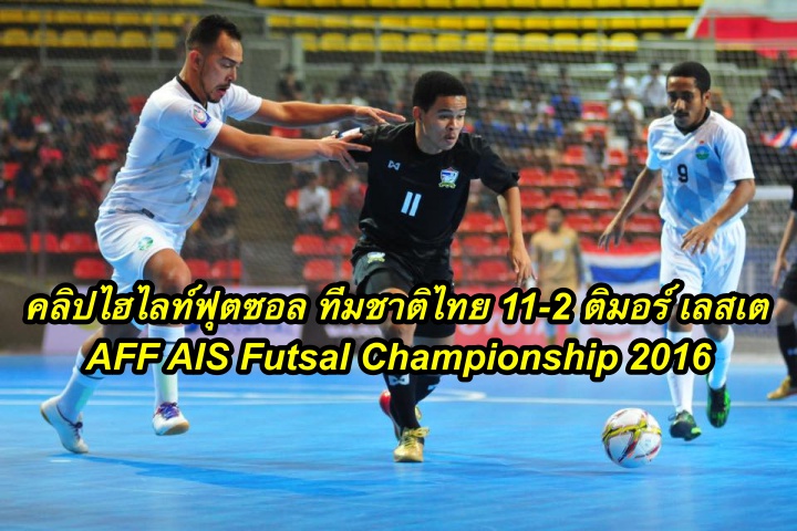 คลิปไฮไลท์ฟุตซอล ทีมชาติไทย 11-2 ติมอร์ เลสเต AFF AIS Futsal Championship 2016