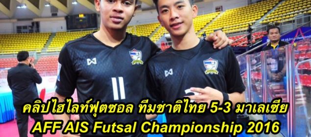 คลิปไฮไลท์ฟุตซอล ทีมชาติไทย 5-3 มาเลเซีย AFF AIS Futsal Championship 2016