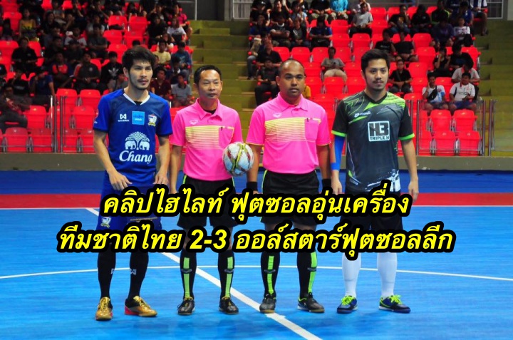 คลิปไฮไลท์ ฟุตซอลอุ่นเครื่อง ทีมชาติไทย 2-3 ออล์สตาร์ฟุตซอลลีก